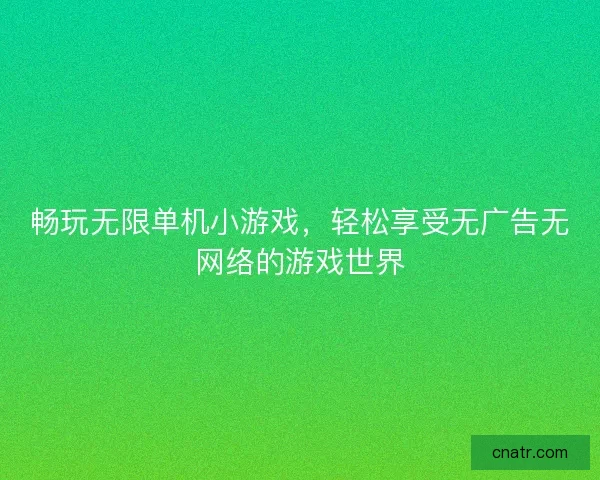 畅玩无限单机小游戏，轻松享受无广告无网络的游戏世界