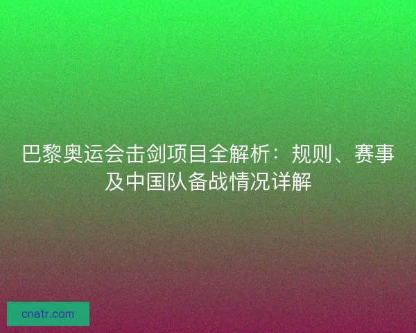 巴黎奥运会击剑项目全解析：规则、赛事及中国队备战情况详解